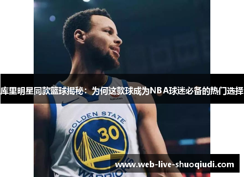 库里明星同款篮球揭秘：为何这款球成为NBA球迷必备的热门选择