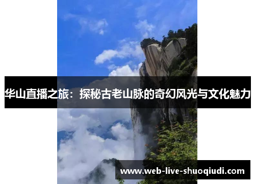 华山直播之旅：探秘古老山脉的奇幻风光与文化魅力